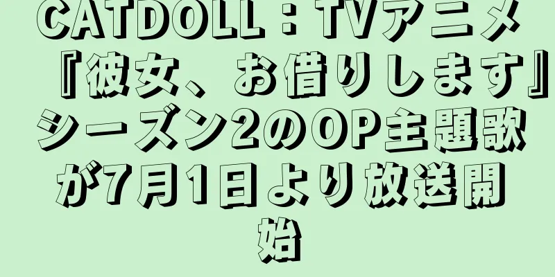 CATDOLL：TVアニメ『彼女、お借りします』シーズン2のOP主題歌が7月1日より放送開始