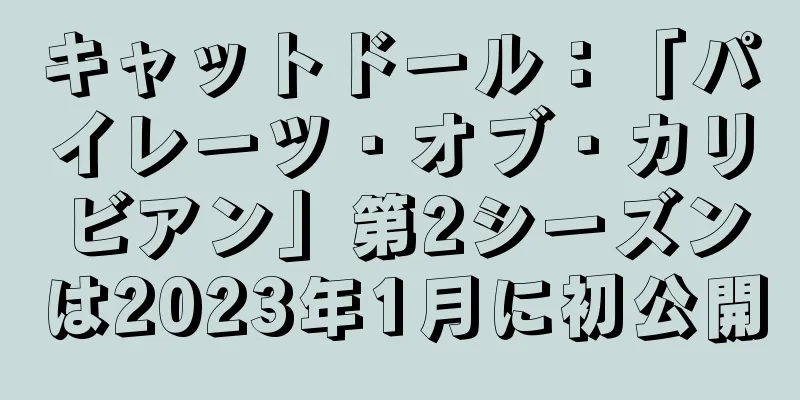 キャットドール：「パイレーツ・オブ・カリビアン」第2シーズンは2023年1月に初公開