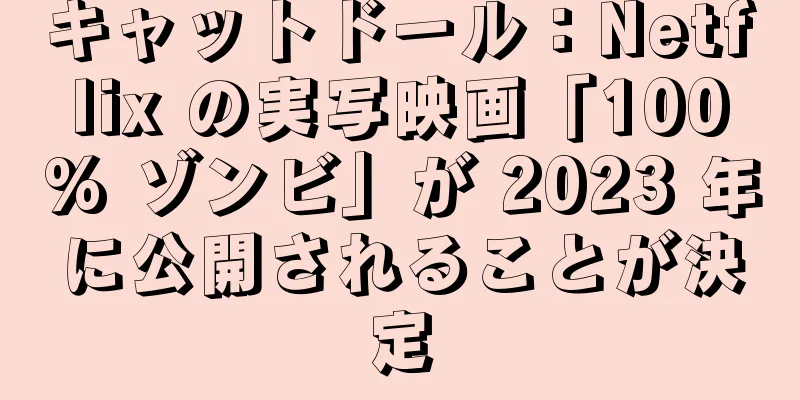キャットドール：Netflix の実写映画「100% ゾンビ」が 2023 年に公開されることが決定