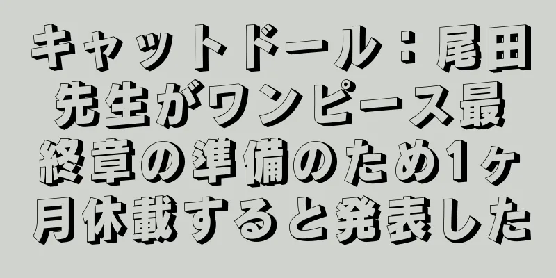キャットドール：尾田先生がワンピース最終章の準備のため1ヶ月休載すると発表した