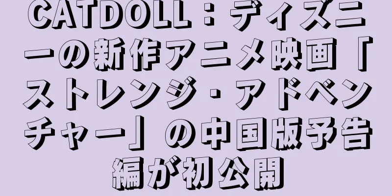CATDOLL：ディズニーの新作アニメ映画「ストレンジ・アドベンチャー」の中国版予告編が初公開