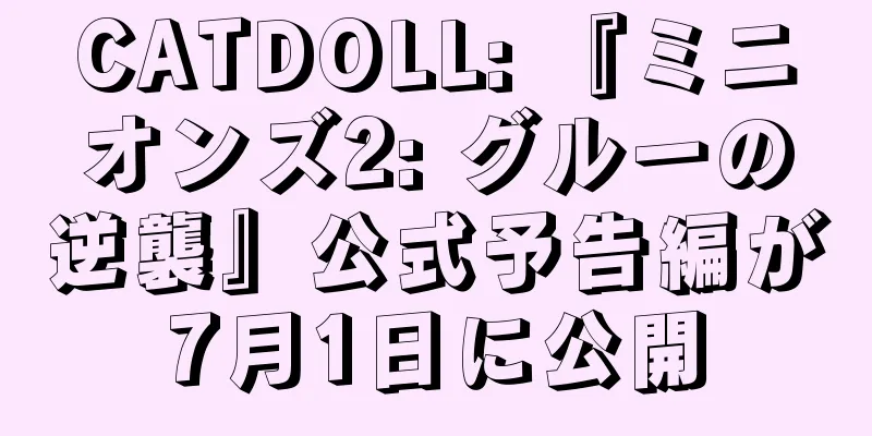 CATDOLL: 『ミニオンズ2: グルーの逆襲』公式予告編が7月1日に公開