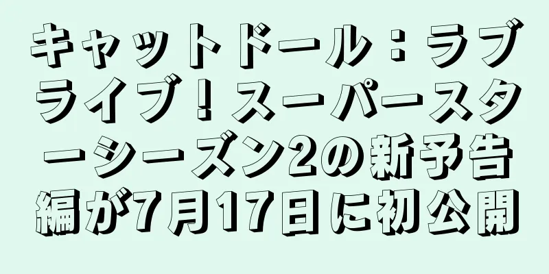 キャットドール：ラブライブ！スーパースターシーズン2の新予告編が7月17日に初公開