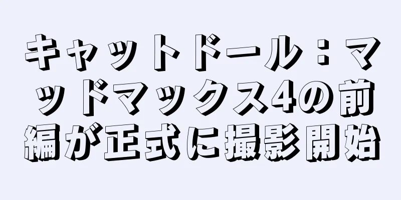キャットドール：マッドマックス4の前編が正式に撮影開始