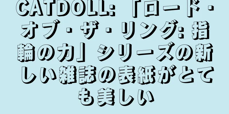 CATDOLL: 「ロード・オブ・ザ・リング: 指輪の力」シリーズの新しい雑誌の表紙がとても美しい