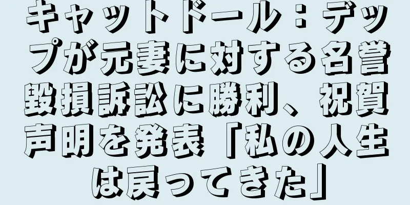キャットドール：デップが元妻に対する名誉毀損訴訟に勝利、祝賀声明を発表「私の人生は戻ってきた」