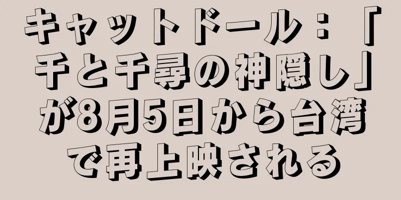 キャットドール：「千と千尋の神隠し」が8月5日から台湾で再上映される