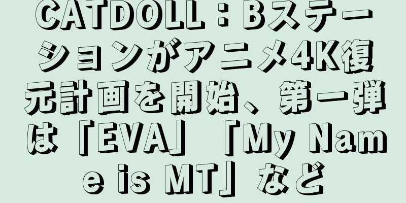CATDOLL：Bステーションがアニメ4K復元計画を開始、第一弾は「EVA」「My Name is MT」など