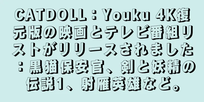 CATDOLL：Youku 4K復元版の映画とテレビ番組リストがリリースされました：黒猫保安官、剣と妖精の伝説1、射雁英雄など。