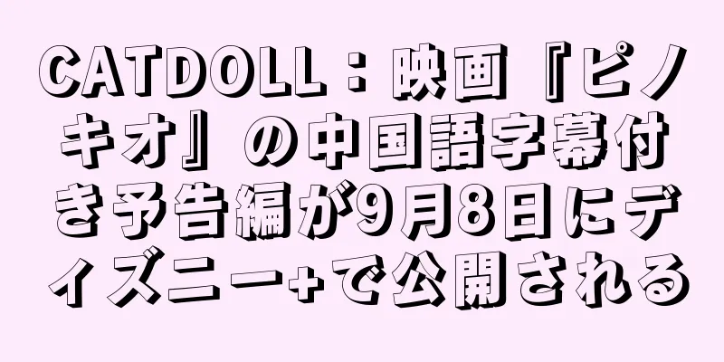 CATDOLL：映画『ピノキオ』の中国語字幕付き予告編が9月8日にディズニー+で公開される