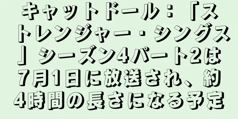 キャットドール：「ストレンジャー・シングス」シーズン4パート2は7月1日に放送され、約4時間の長さになる予定