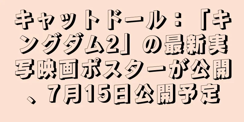 キャットドール：「キングダム2」の最新実写映画ポスターが公開、7月15日公開予定