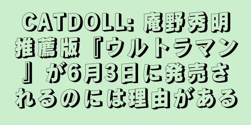 CATDOLL: 庵野秀明推薦版『ウルトラマン』が6月3日に発売されるのには理由がある