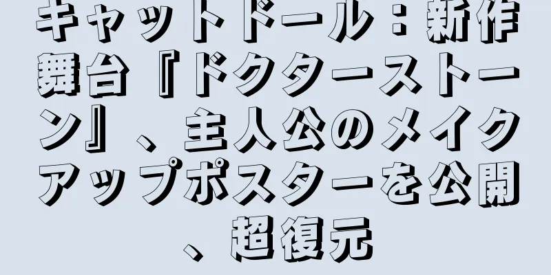 キャットドール：新作舞台『ドクターストーン』、主人公のメイクアップポスターを公開、超復元