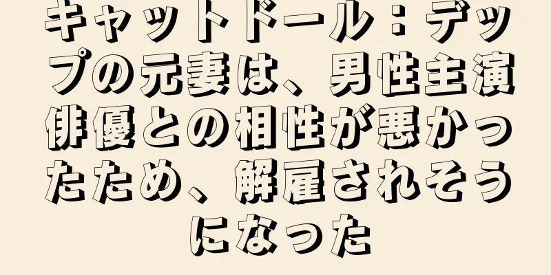 キャットドール：デップの元妻は、男性主演俳優との相性が悪かったため、解雇されそうになった