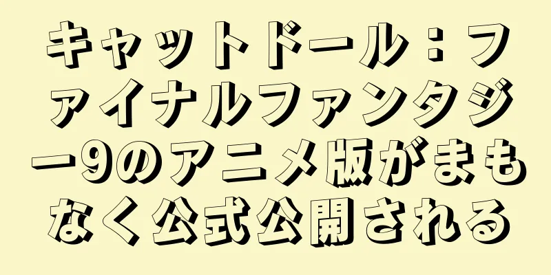 キャットドール：ファイナルファンタジー9のアニメ版がまもなく公式公開される