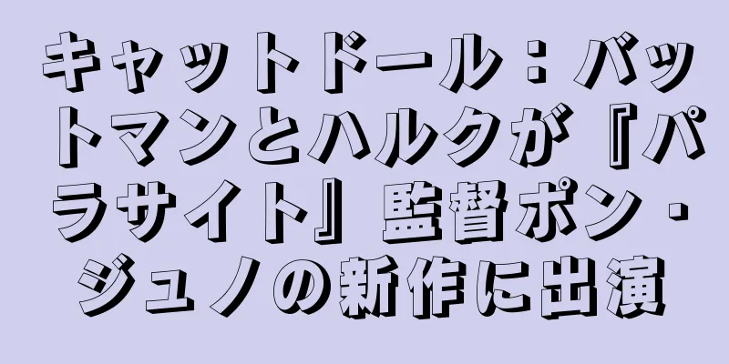 キャットドール：バットマンとハルクが『パラサイト』監督ポン・ジュノの新作に出演