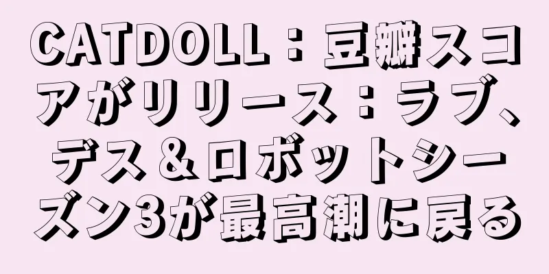 CATDOLL：豆瓣スコアがリリース：ラブ、デス＆ロボットシーズン3が最高潮に戻る