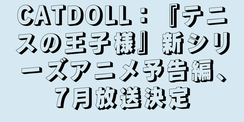 CATDOLL：『テニスの王子様』新シリーズアニメ予告編、7月放送決定