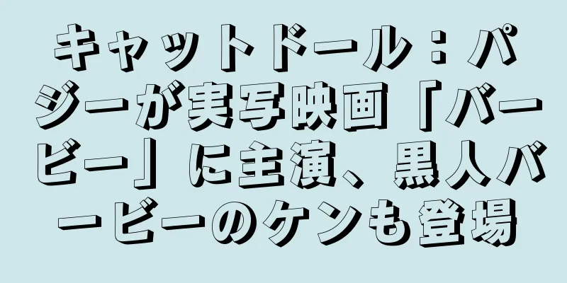 キャットドール：パジーが実写映画「バービー」に主演、黒人バービーのケンも登場