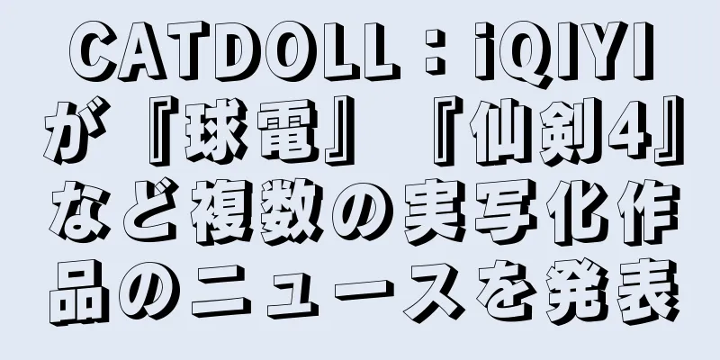 CATDOLL：iQIYIが『球電』『仙剣4』など複数の実写化作品のニュースを発表