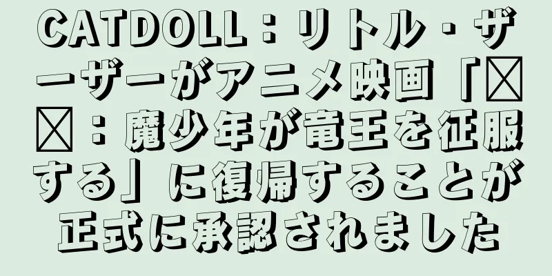 CATDOLL：リトル・ザーザーがアニメ映画「哪吒：魔少年が竜王を征服する」に復帰することが正式に承認されました