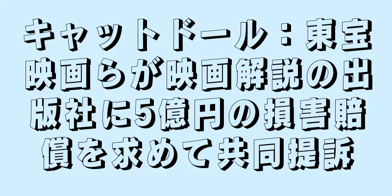 キャットドール：東宝映画らが映画解説の出版社に5億円の損害賠償を求めて共同提訴