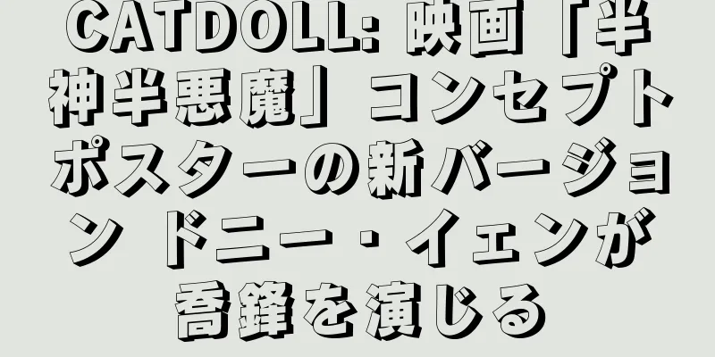 CATDOLL: 映画「半神半悪魔」コンセプトポスターの新バージョン ドニー・イェンが喬鋒を演じる