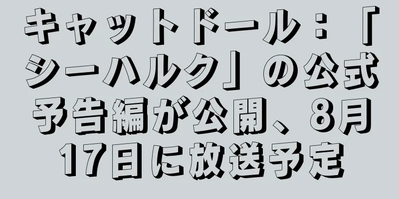 キャットドール：「シーハルク」の公式予告編が公開、8月17日に放送予定
