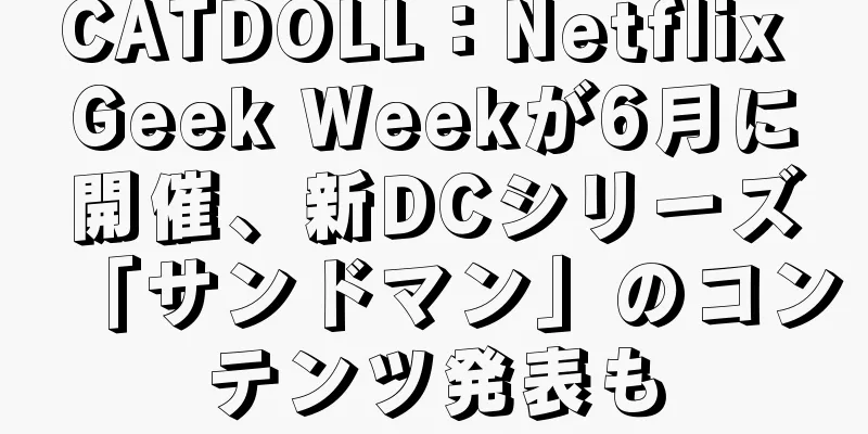 CATDOLL：Netflix Geek Weekが6月に開催、新DCシリーズ「サンドマン」のコンテンツ発表も