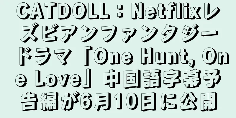 CATDOLL：Netflixレズビアンファンタジードラマ「One Hunt, One Love」中国語字幕予告編が6月10日に公開