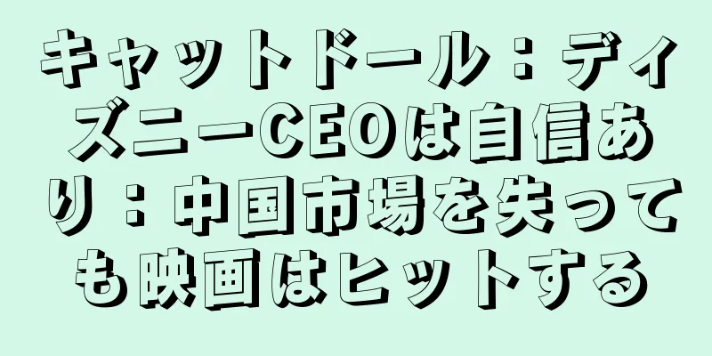 キャットドール：ディズニーCEOは自信あり：中国市場を失っても映画はヒットする