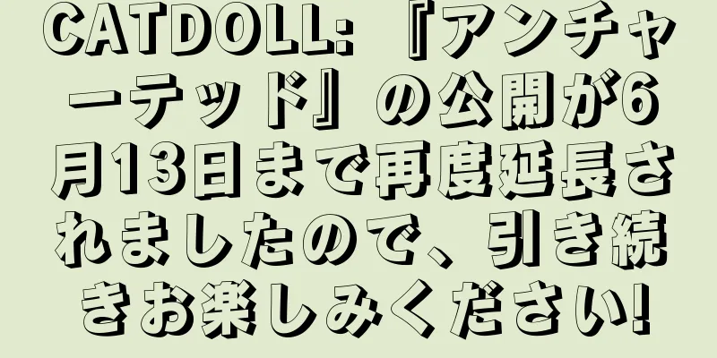 CATDOLL: 『アンチャーテッド』の公開が6月13日まで再度延長されましたので、引き続きお楽しみください!