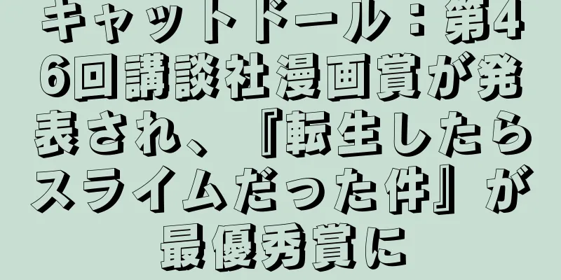 キャットドール：第46回講談社漫画賞が発表され、『転生したらスライムだった件』が最優秀賞に