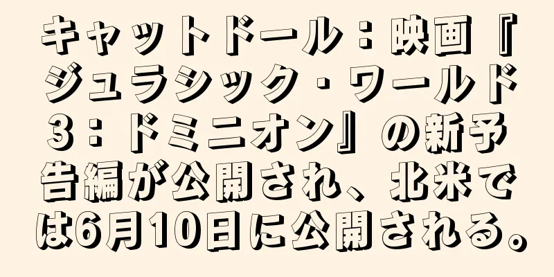 キャットドール：映画『ジュラシック・ワールド3：ドミニオン』の新予告編が公開され、北米では6月10日に公開される。