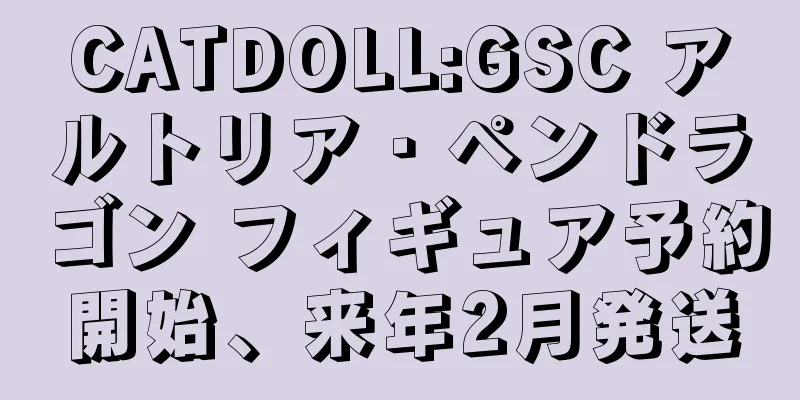 CATDOLL:GSC アルトリア・ペンドラゴン フィギュア予約開始、来年2月発送