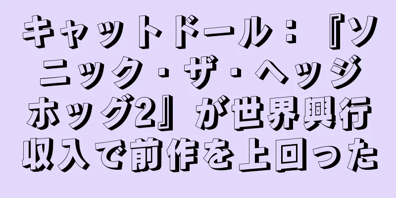 キャットドール：『ソニック・ザ・ヘッジホッグ2』が世界興行収入で前作を上回った