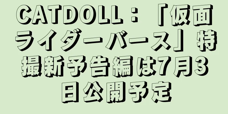 CATDOLL：「仮面ライダーバース」特撮新予告編は7月3日公開予定
