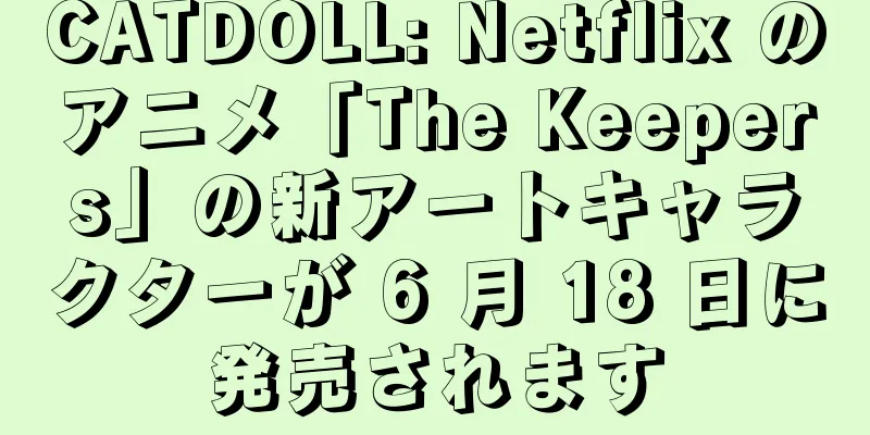 CATDOLL: Netflix のアニメ「The Keepers」の新アートキャラクターが 6 月 18 日に発売されます