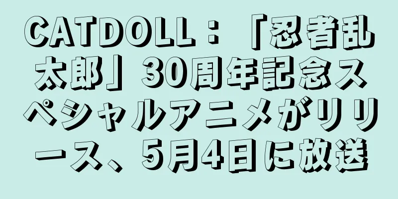 CATDOLL：「忍者乱太郎」30周年記念スペシャルアニメがリリース、5月4日に放送