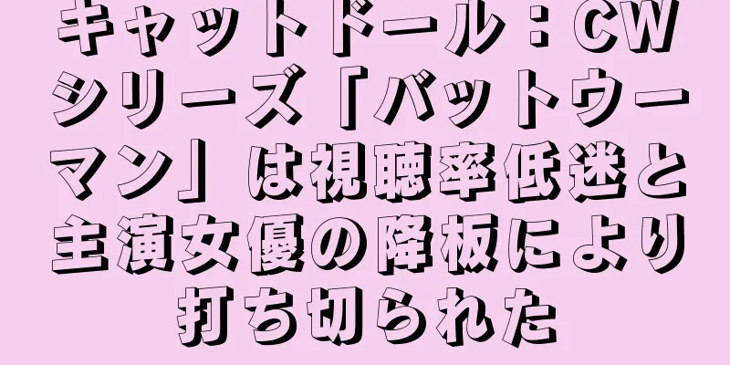 キャットドール：CWシリーズ「バットウーマン」は視聴率低迷と主演女優の降板により打ち切られた