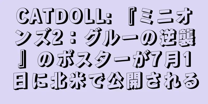 CATDOLL: 『ミニオンズ2：グルーの逆襲』のポスターが7月1日に北米で公開される