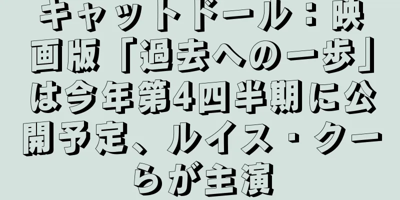 キャットドール：映画版「過去への一歩」は今年第4四半期に公開予定、ルイス・クーらが主演