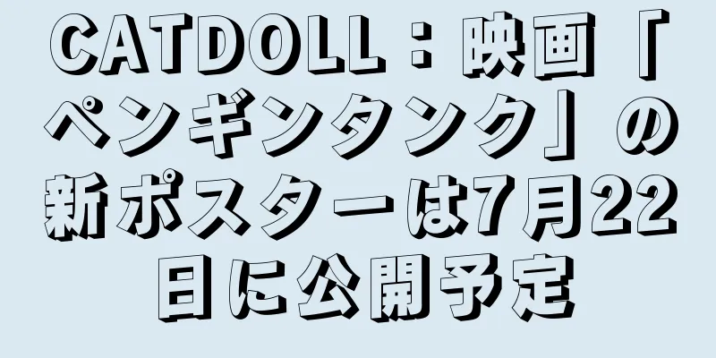 CATDOLL：映画「ペンギンタンク」の新ポスターは7月22日に公開予定
