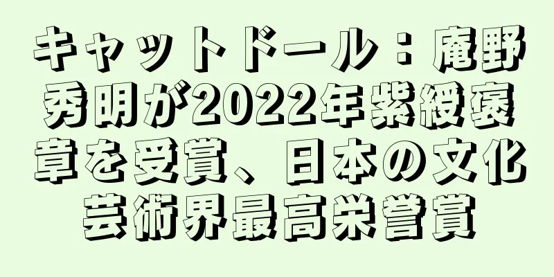 キャットドール：庵野秀明が2022年紫綬褒章を受賞、日本の文化芸術界最高栄誉賞