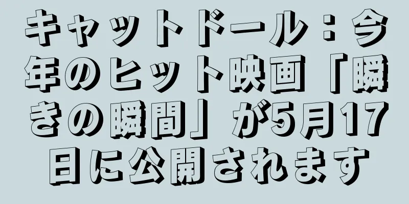 キャットドール：今年のヒット映画「瞬きの瞬間」が5月17日に公開されます