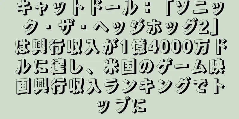キャットドール：「ソニック・ザ・ヘッジホッグ2」は興行収入が1億4000万ドルに達し、米国のゲーム映画興行収入ランキングでトップに