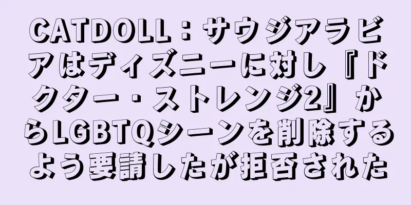 CATDOLL：サウジアラビアはディズニーに対し『ドクター・ストレンジ2』からLGBTQシーンを削除するよう要請したが拒否された