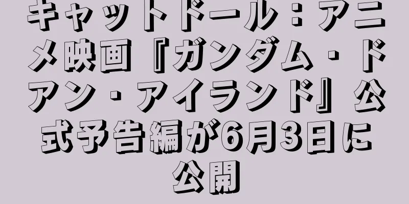 キャットドール：アニメ映画『ガンダム・ドアン・アイランド』公式予告編が6月3日に公開