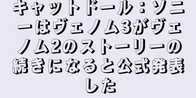 キャットドール：ソニーはヴェノム3がヴェノム2のストーリーの続きになると公式発表した